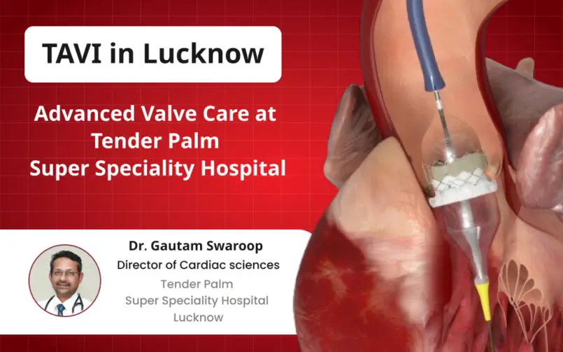 tavi in lucknow advanced valve care by dr gautam swaroop at tender palm hospital